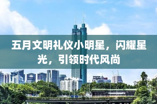 五月文明禮儀小明星，閃耀星光，引領時代風尚